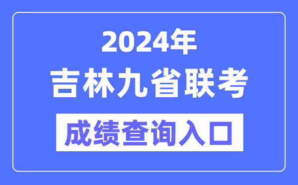 2024年吉林九省聯考成績查詢入口（http://www.jleea.edu.cn/）