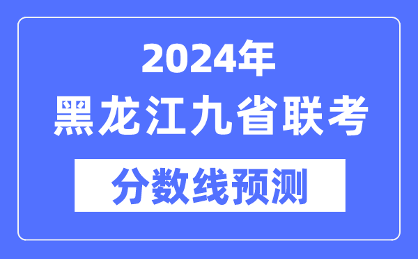 2024年黑龍江九省聯考分數線預測,預估分數線是多少？