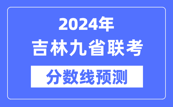 2024年吉林九省聯考分數線預測,預估分數線是多少?