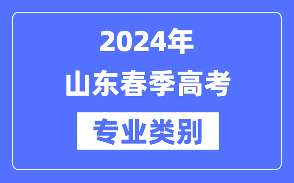 2024年山東春季高考有哪些專業類別？