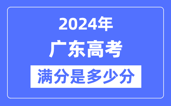 2024年廣東高考滿分多少分,廣東各科目高考總分是多少？