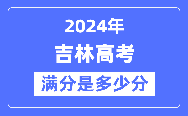 2024年吉林高考滿分多少分,吉林各科目高考總分是多少？