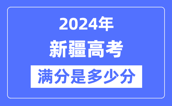 2024年新疆高考滿分多少分,新疆各科目高考總分是多少？