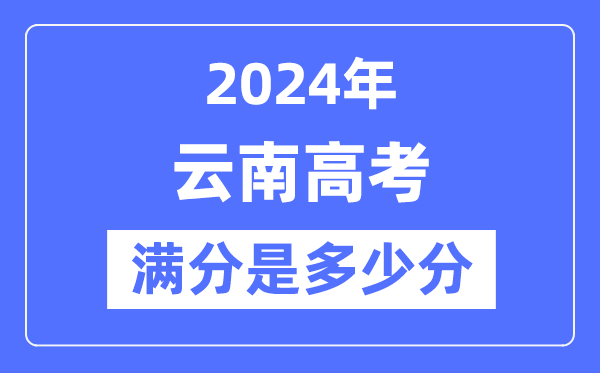 2024年云南高考滿分多少分,云南各科目高考總分是多少？