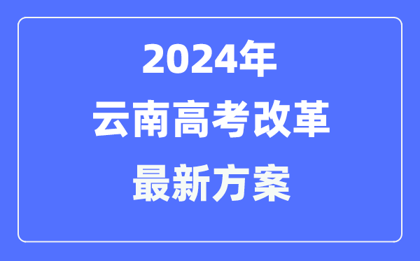 云南2024高考改革最新方案,云南高考模式是什么？