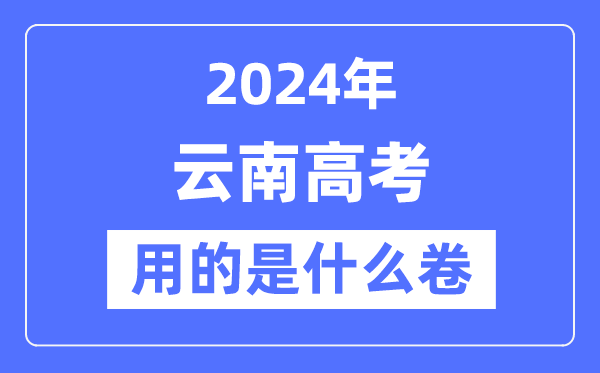 2024年云南高考用的是什么卷,云南高考是全國幾卷？