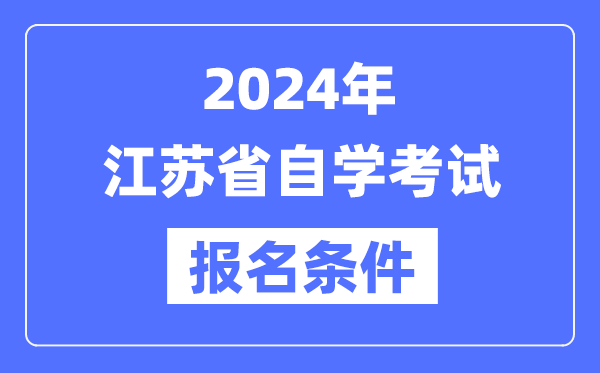 2024年江蘇省自學考試報名條件,江蘇自考報名要求是什么？