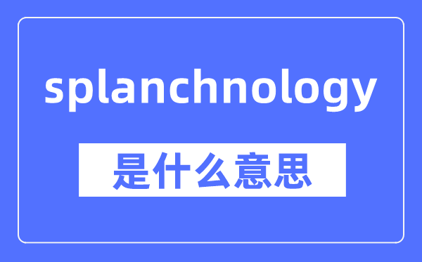 splanchnology是什么意思,splanchnology怎么讀,中文翻譯是什么
