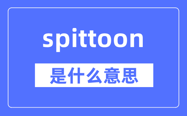 spittoon是什么意思,spittoon怎么讀,中文翻譯是什么
