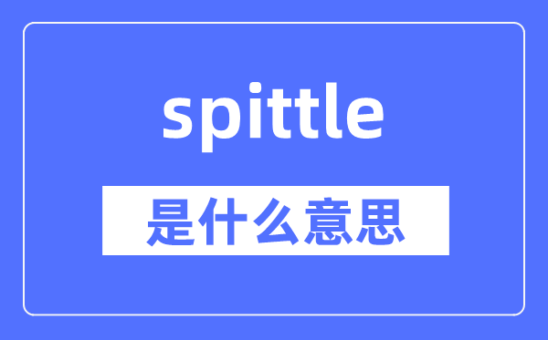 spittle是什么意思,spittle怎么讀,中文翻譯是什么