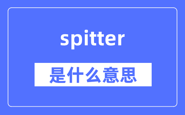 spitter是什么意思,spitter怎么讀,中文翻譯是什么