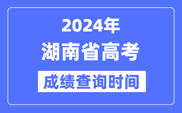 2024年湖南高考成績查詢時間具體時間（附查分方式）