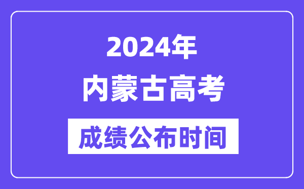 2024年內(nèi)蒙古高考成績(jī)公布時(shí)間（附查詢方式）
