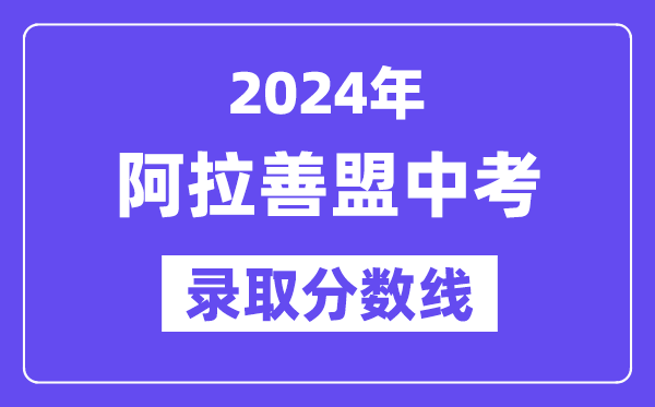 2024年阿拉善盟中考錄取分數線一覽表（含歷年分數線）