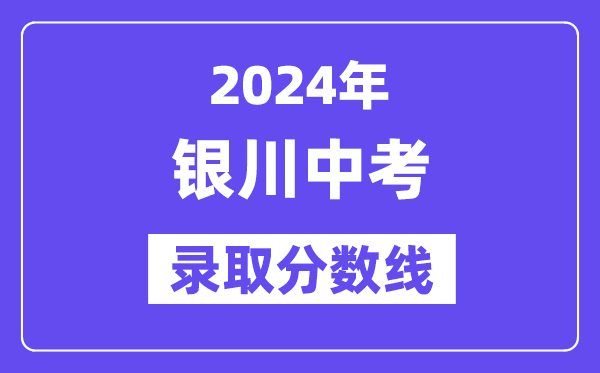 2024年銀川中考錄取分數(shù)線一覽表（含歷年分數(shù)線）