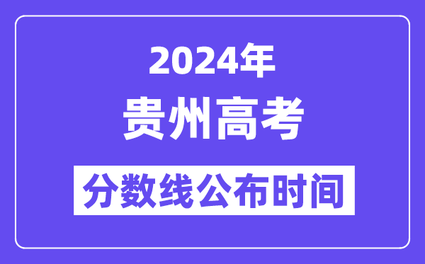 2024年貴州高考分數線公布時間,具體幾號幾點公布？