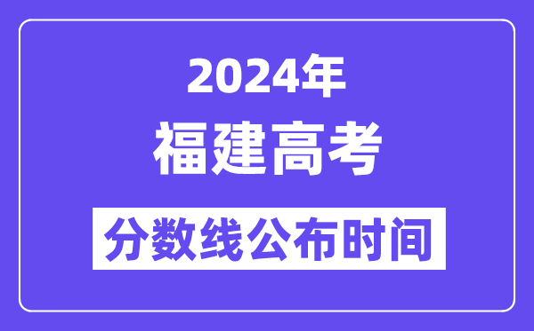 2024年福建高考分?jǐn)?shù)線(xiàn)公布時(shí)間,具體幾號(hào)幾點(diǎn)公布？