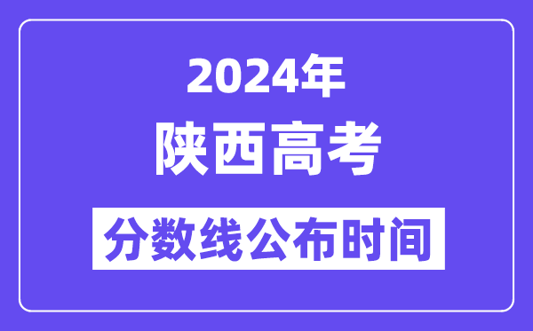 2024年陜西高考分?jǐn)?shù)線公布時間,具體幾號幾點公布？
