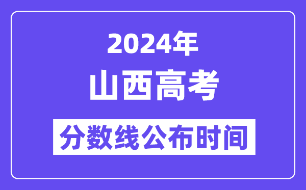 2024年山西高考分數(shù)線公布時間,具體幾號幾點公布？