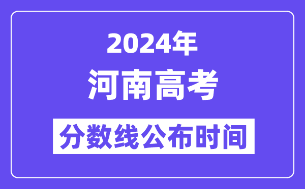 2024年河南高考分數線公布時間,具體幾號幾點公布？
