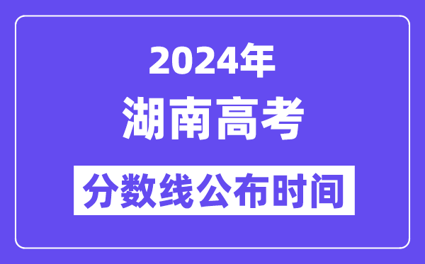 2024年湖南高考分?jǐn)?shù)線公布時(shí)間,具體幾號(hào)幾點(diǎn)公布？