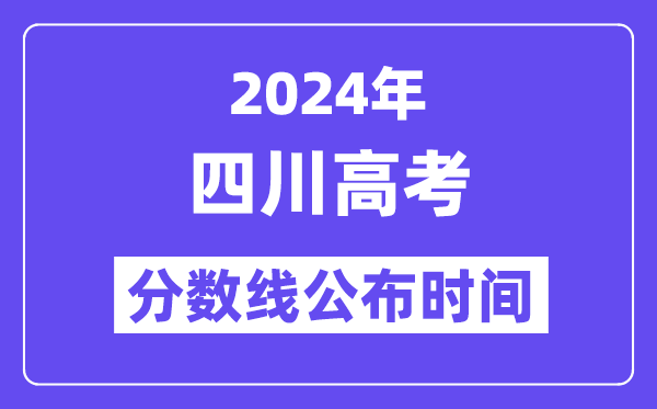 2024年四川高考分數線公布時間,具體幾號幾點公布？