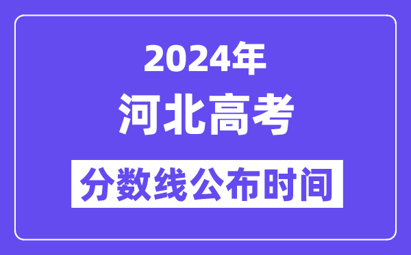 2024年河北高考分數線公布時間,具體幾號幾點公布？
