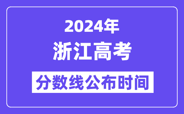 2024年浙江高考分?jǐn)?shù)線公布時間,具體幾號幾點公布？