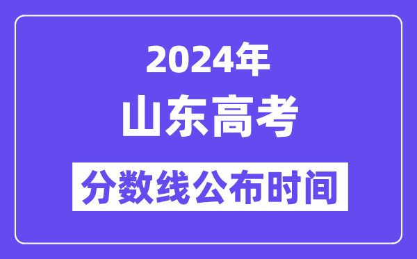 2024年山東高考分數線公布時間,具體幾號幾點公布？