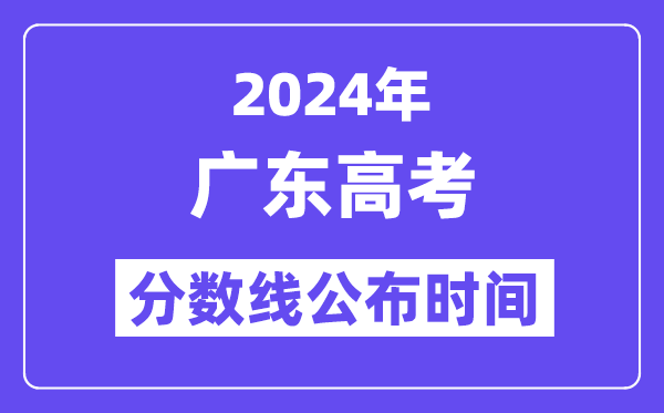 2024年廣東高考分數線公布時間,具體幾號幾點公布？