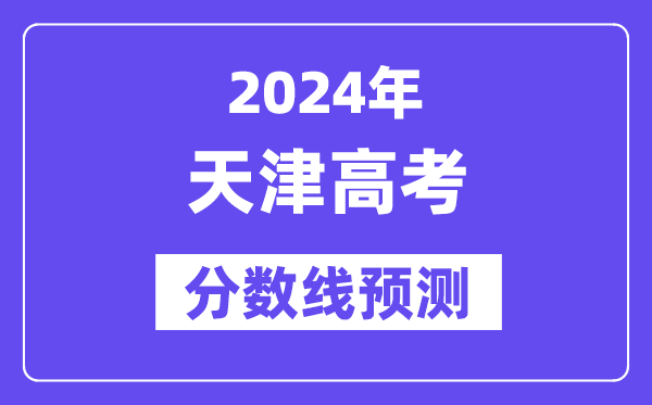 2024天津高考分數線預測,各批次分數線預計是多少？