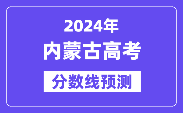 2024內蒙古高考分數線預測,各批次分數線預計是多少？