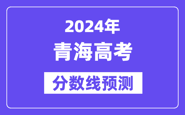 2024青海高考分數線預測,各批次分數線預計是多少?