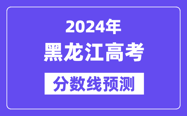 2024黑龍江高考分數線預測,各批次分數線預計是多少?