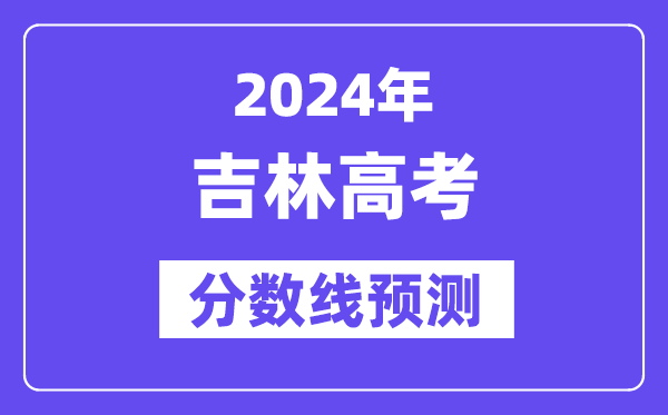 2024吉林高考分數線預測,各批次分數線預計是多少？