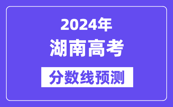 2024湖南高考分數線預測,各批次分數線預計是多少？