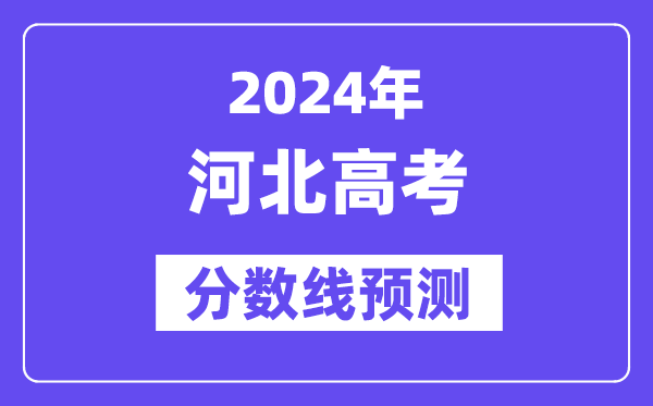 2024河北高考分數線預測,各批次分數線預計是多少？