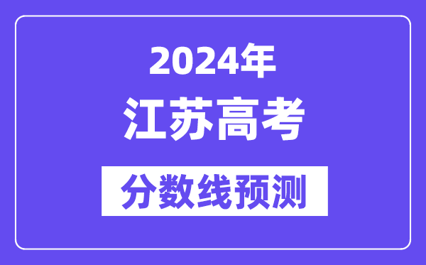 2024江蘇高考分數線預測,各批次分數線預計是多少?