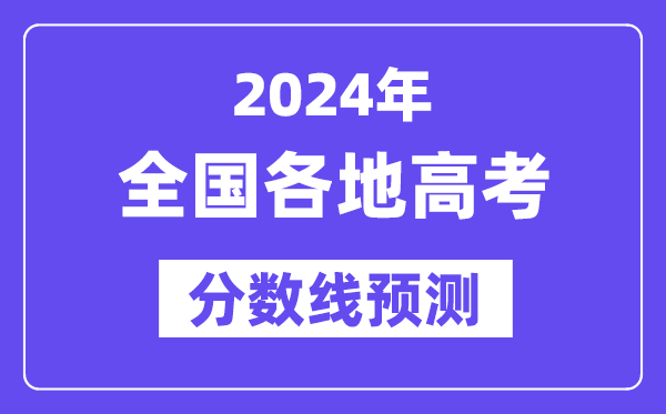 2024年全國各地高考錄取分數線預估（含本科、一本、二本、專科分數線）