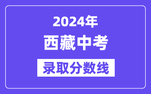 2024年西藏中考錄取分數線一覽表(含歷年分數線)
