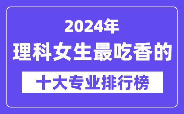 2024年理科女生最吃香的十大專業排行榜