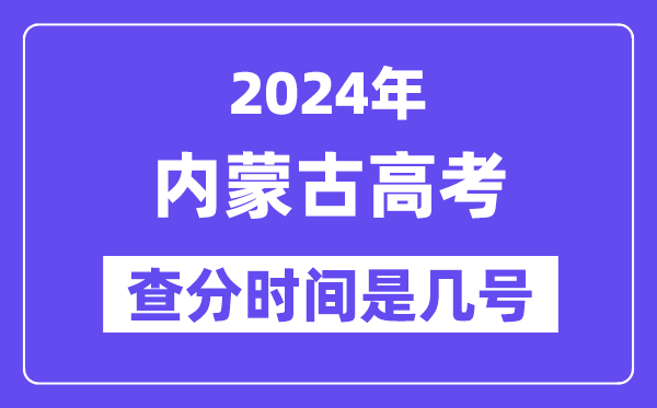 2024內蒙古高考查分時間是幾號,什么時候公布成績？