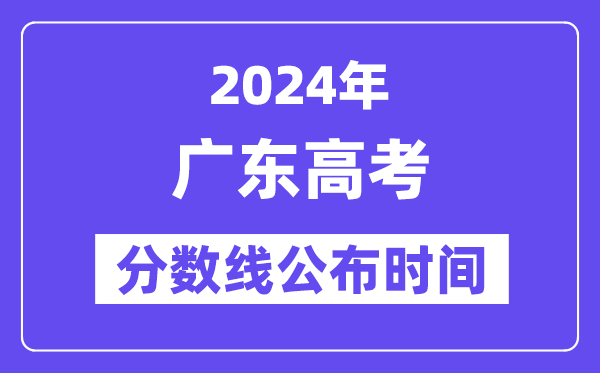 廣東高考分數線公布時間2024年具體是什么時候？