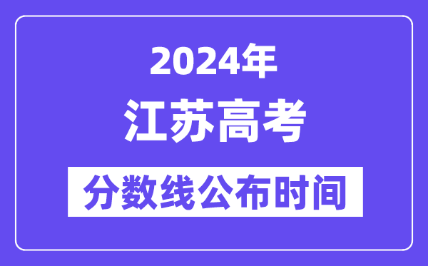 江蘇高考分數線公布時間2024年具體是什么時候？