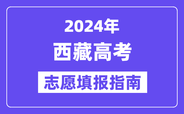 2024西藏高考志愿填報怎么填報,最全高考志愿填報指南