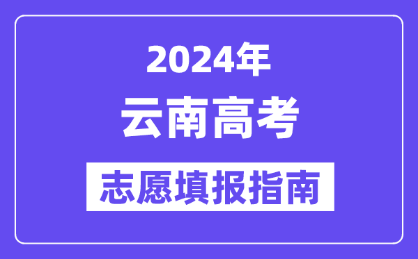 2024云南高考志愿填報怎么填報,最全高考志愿填報指南
