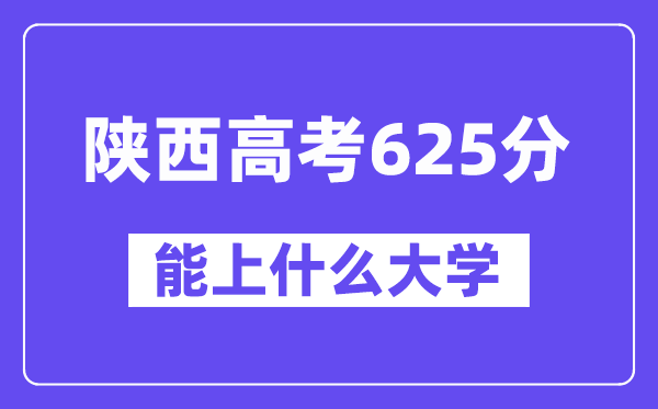 陜西高考625分左右能上什么大學(xué)？附625分大學(xué)名單一覽表