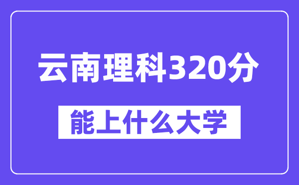云南理科320分左右能上什么大學？