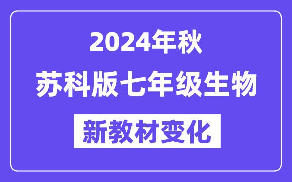 2024年秋蘇科版七年級生物新教材有哪些改動變化?