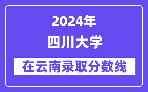 四川大學2024年在云南錄取分數線一覽表(2025年參考)
